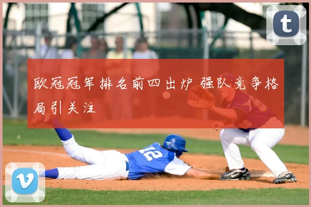 欧冠冠军排名前四出炉 强队竞争格局引关注