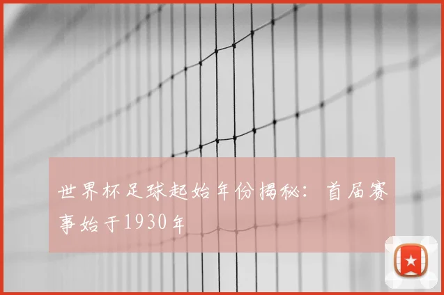 世界杯足球起始年份揭秘:首届赛事始于1930年