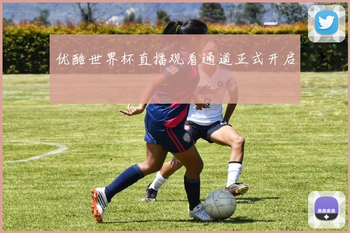 优酷世界杯直播观看通道正式开启