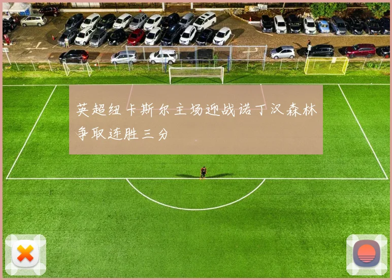 英超纽卡斯尔主场迎战诺丁汉森林争取连胜三分