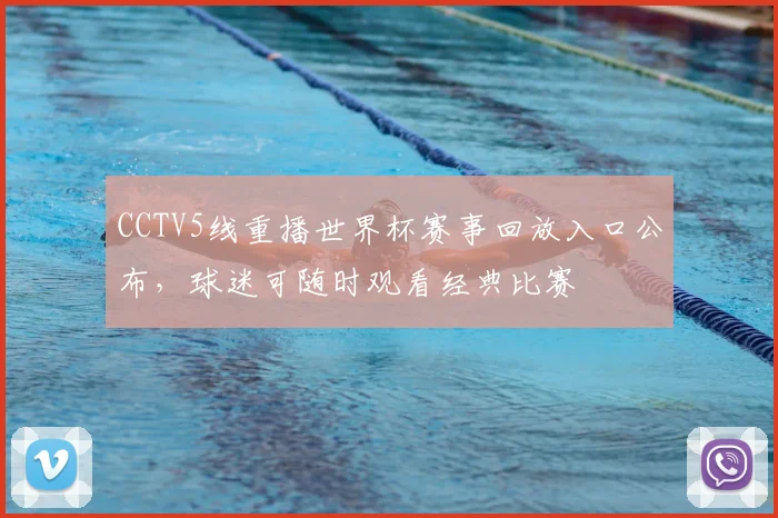 CCTV5线重播世界杯赛事回放入口公布,球迷可随时观看经典比赛