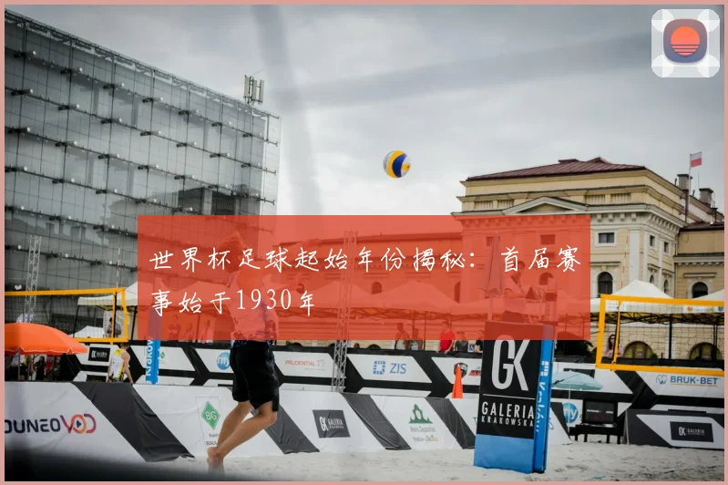 世界杯足球起始年份揭秘:首届赛事始于1930年