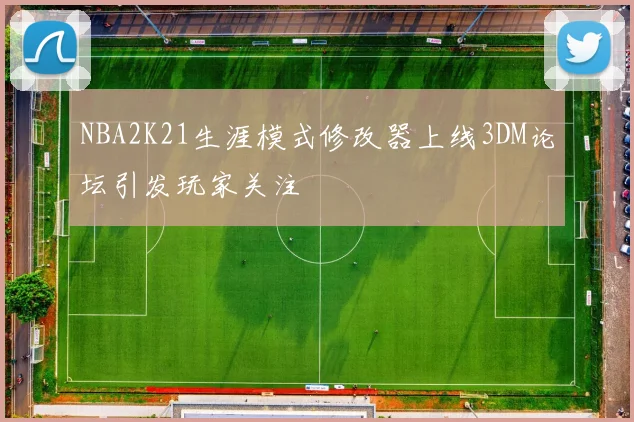 NBA2K21生涯模式修改器上线3DM论坛引发玩家关注