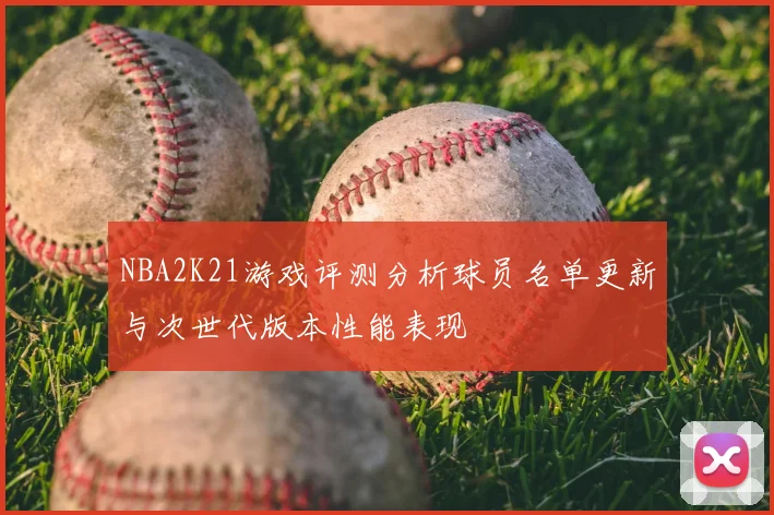 NBA2K21游戏评测分析球员名单更新与次世代版本性能表现