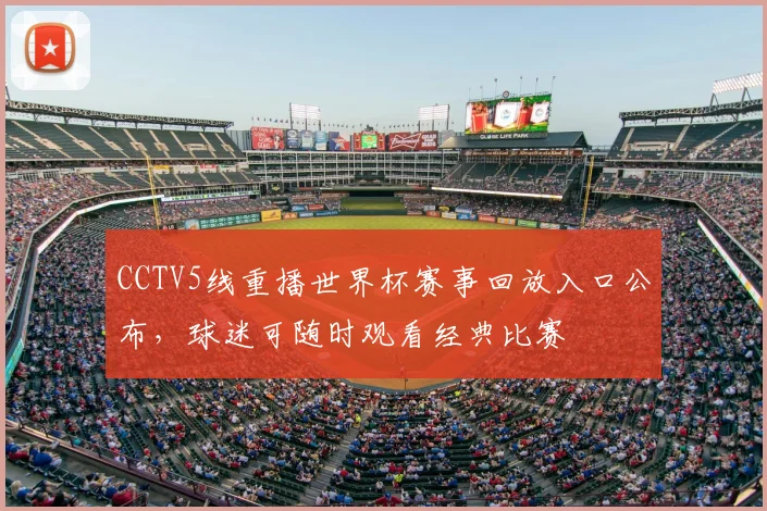 CCTV5线重播世界杯赛事回放入口公布,球迷可随时观看经典比赛