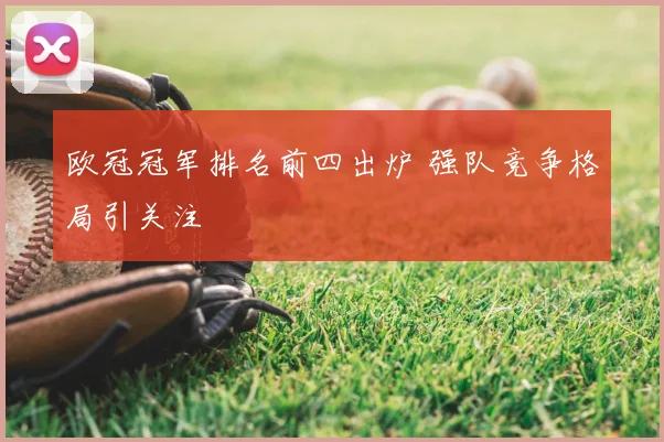 欧冠冠军排名前四出炉 强队竞争格局引关注