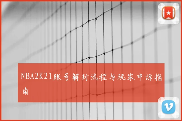 NBA2K21账号解封流程与玩家申诉指南